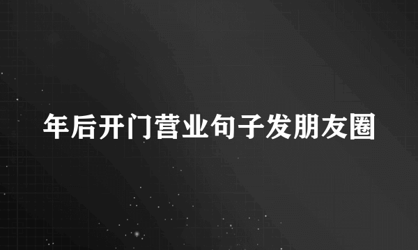 年后开门营业句子发朋友圈