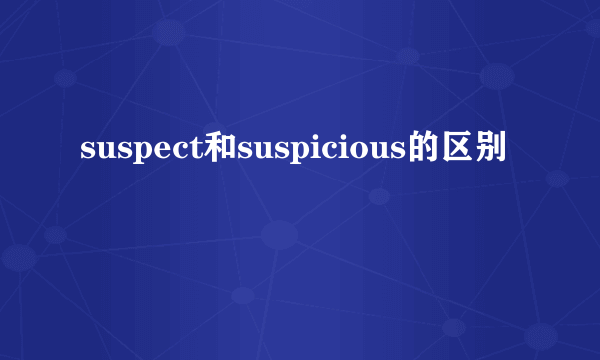 suspect和suspicious的区别