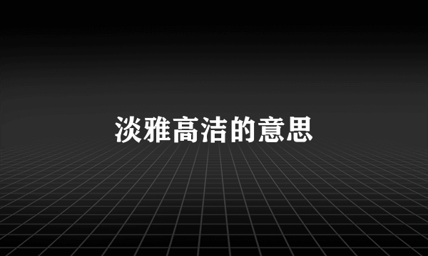 淡雅高洁的意思
