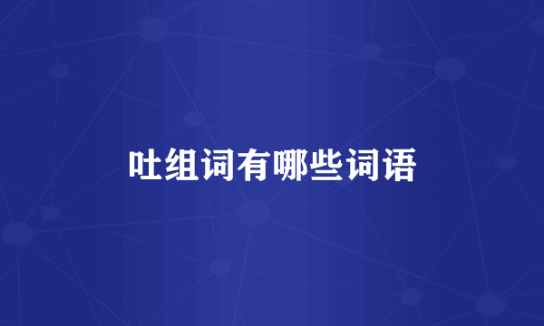 吐组词有哪些词语