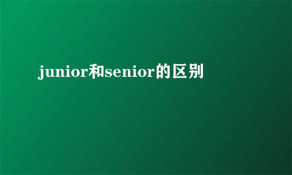 junior和senior的区别