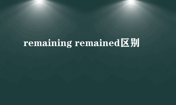 remaining remained区别