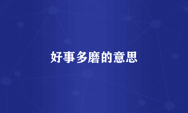 好事多磨的意思