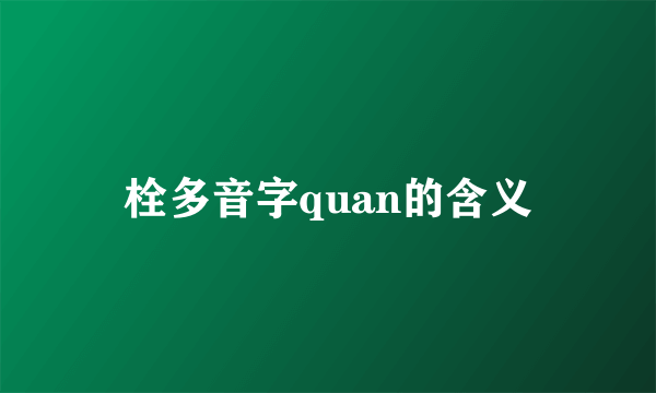 栓多音字quan的含义