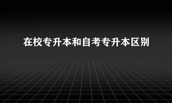 在校专升本和自考专升本区别