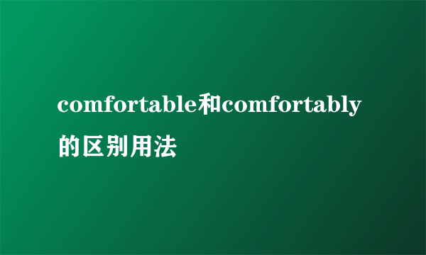 comfortable和comfortably的区别用法