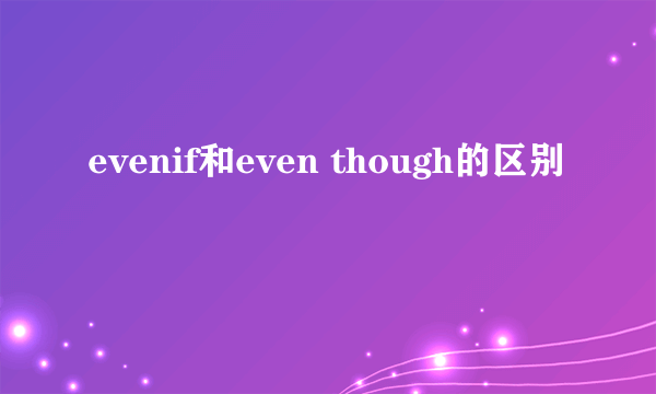 evenif和even though的区别