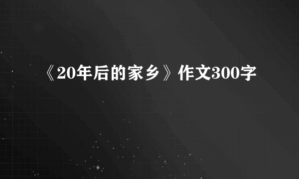 《20年后的家乡》作文300字