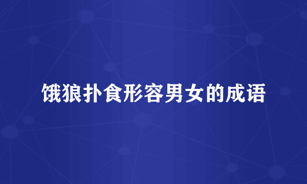 饿狼扑食形容男女的成语