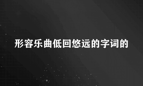 形容乐曲低回悠远的字词的