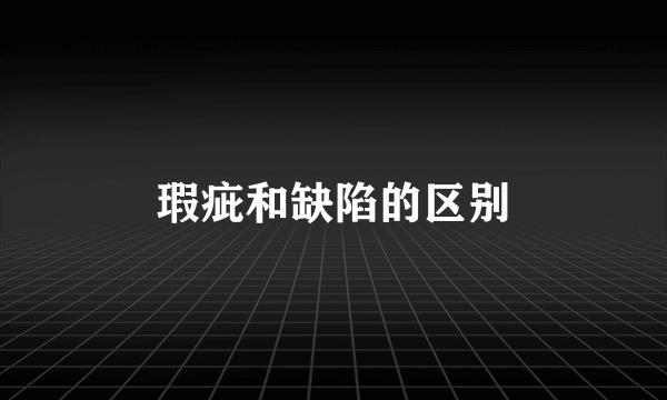 瑕疵和缺陷的区别