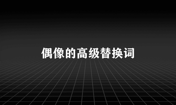 偶像的高级替换词