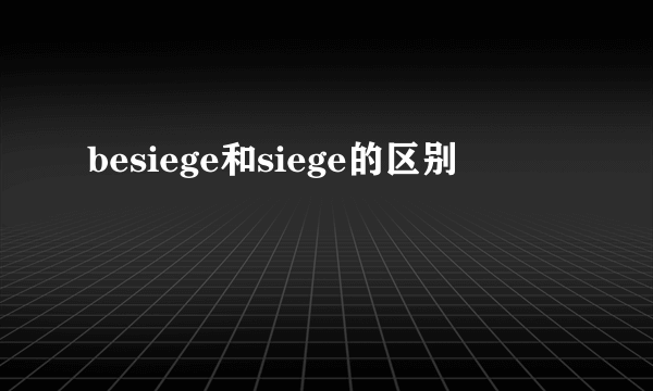 besiege和siege的区别