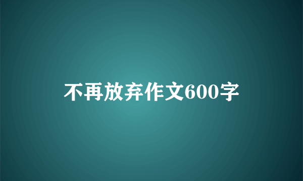 不再放弃作文600字