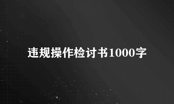 违规操作检讨书1000字