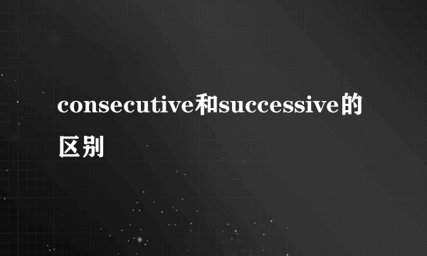 consecutive和successive的区别