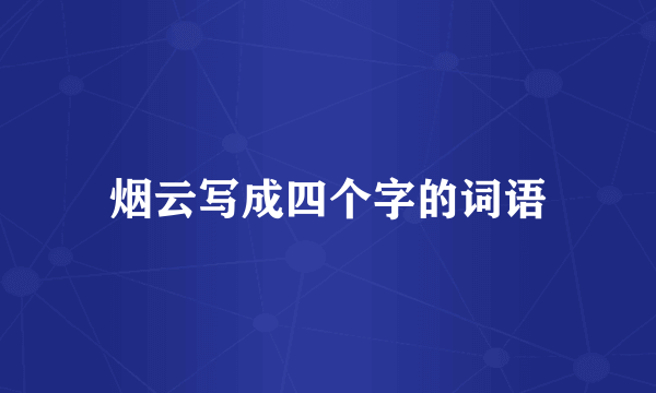 烟云写成四个字的词语