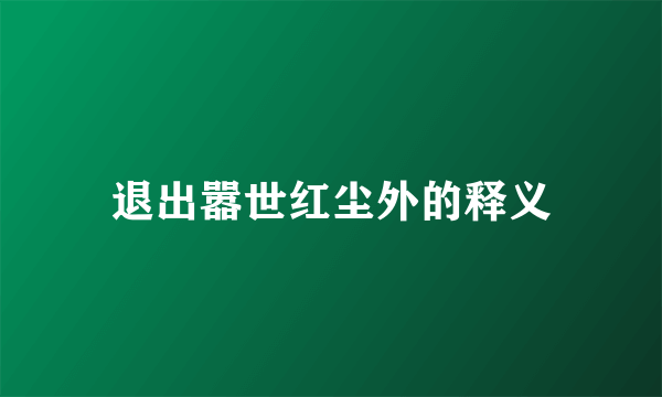 退出嚣世红尘外的释义