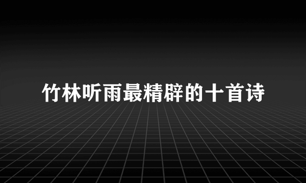竹林听雨最精辟的十首诗
