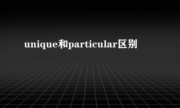 unique和particular区别