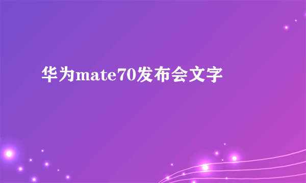 华为mate70发布会文字