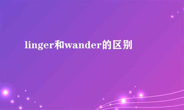 linger和wander的区别