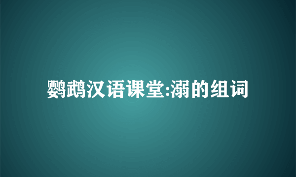 鹦鹉汉语课堂:溺的组词