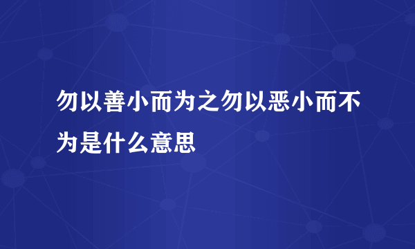 勿以善小而为之勿以恶小而不为是什么意思