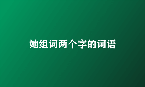 她组词两个字的词语