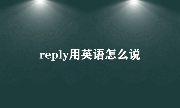 reply用英语怎么说