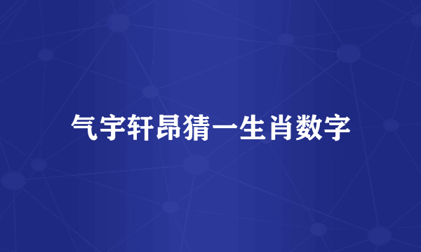 气宇轩昂猜一生肖数字