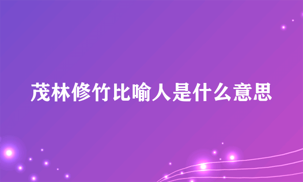 茂林修竹比喻人是什么意思