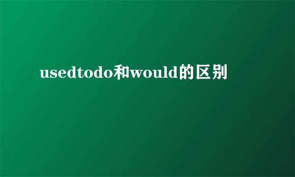 usedtodo和would的区别