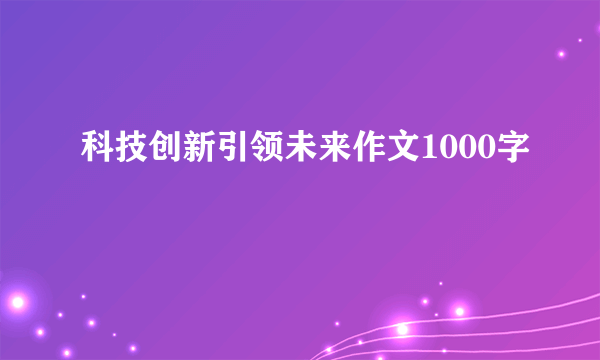 科技创新引领未来作文1000字