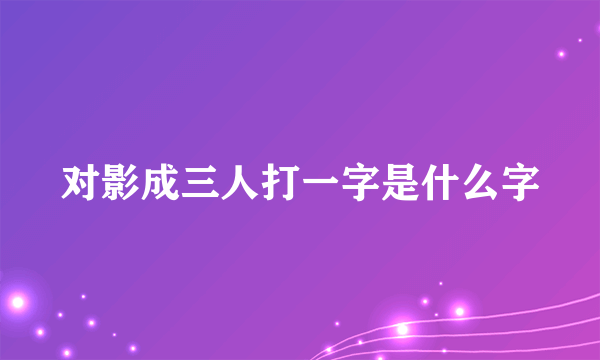对影成三人打一字是什么字