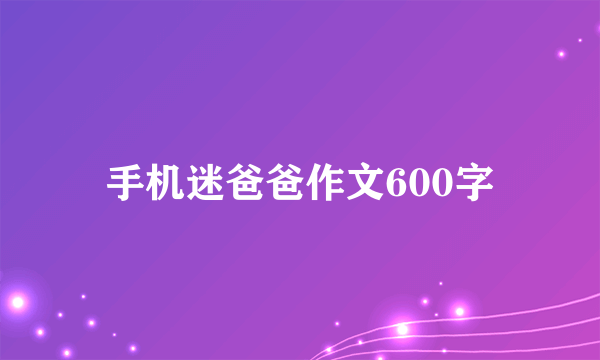 手机迷爸爸作文600字