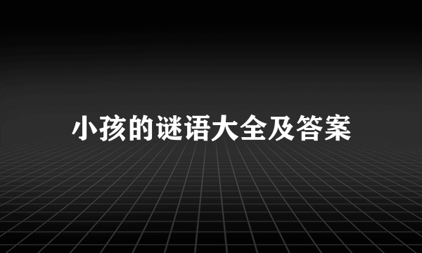 小孩的谜语大全及答案