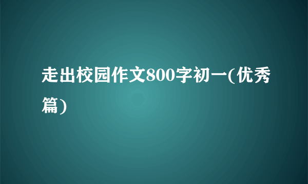 走出校园作文800字初一(优秀篇)