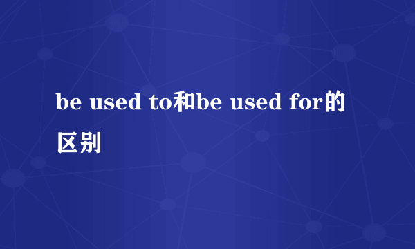 be used to和be used for的区别