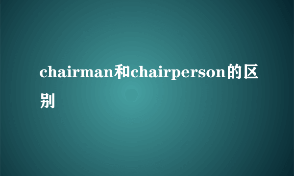 chairman和chairperson的区别