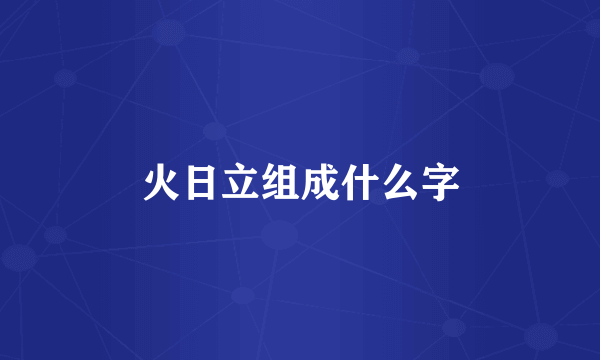火日立组成什么字
