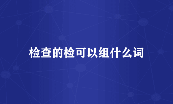 检查的检可以组什么词
