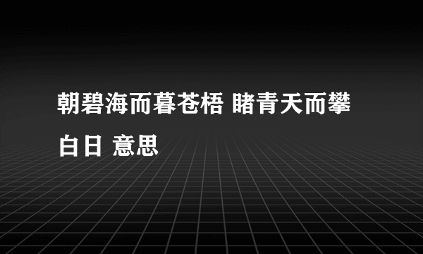 朝碧海而暮苍梧 睹青天而攀白日 意思
