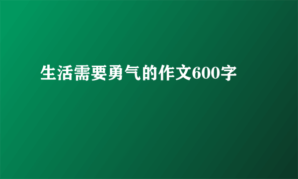 生活需要勇气的作文600字