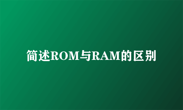 简述ROM与RAM的区别