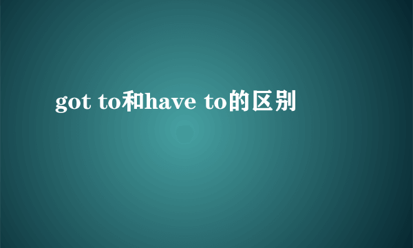 got to和have to的区别