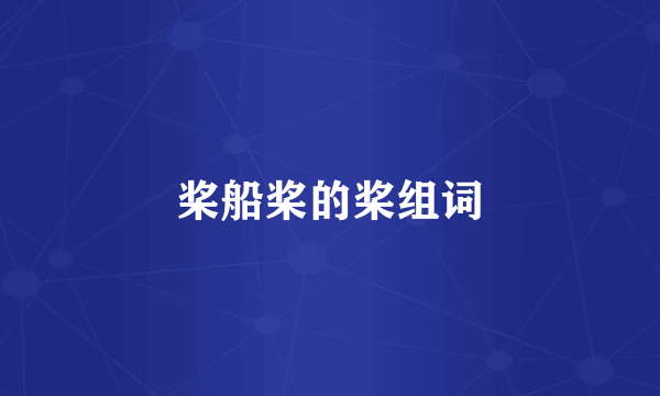 桨船桨的桨组词