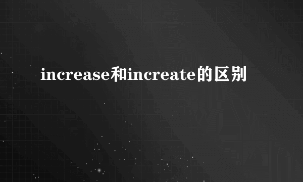 increase和increate的区别