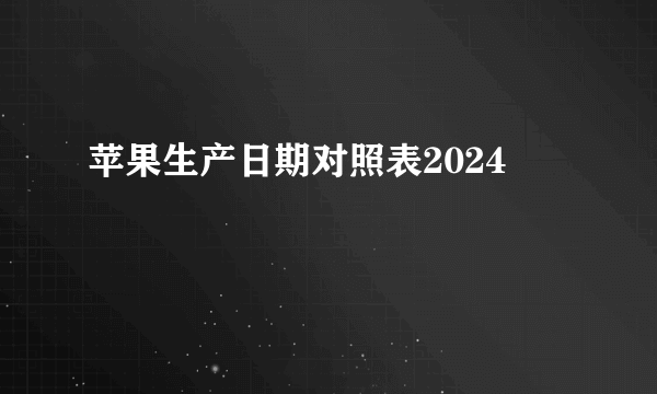 苹果生产日期对照表2024