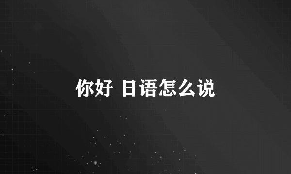 你好 日语怎么说